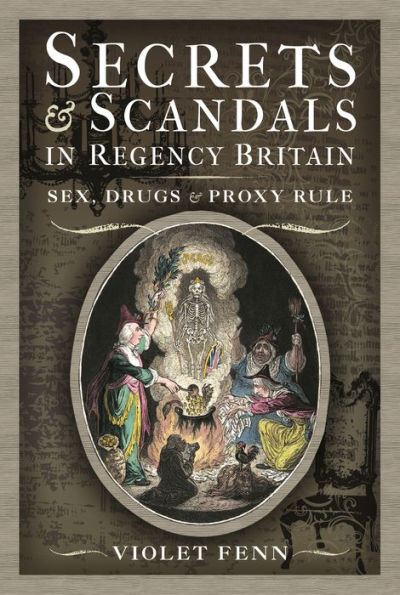 Secrets and Scandals in Regency Britain: Sex, Drugs and Proxy Rule