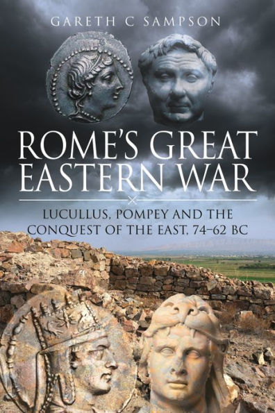 Rome's Great Eastern War: Lucullus, Pompey and the Conquest of the East, 74-62 BC