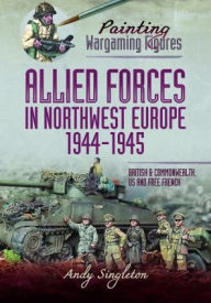 Title: Allied Forces in Northwest Europe, 1944-45: British and Commonwealth, US and Free French, Author: Andy Singleton