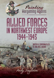 Title: Allied Forces in Northwest Europe, 1944-45: British and Commonwealth, US and Free French, Author: Andy Singleton
