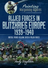Title: Allied Forces in Blitzkrieg Europe, 1939-1940: British, French, Belgian, Dutch and Polish Forces, Author: Andy Singleton