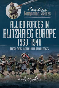 Title: Allied Forces in Blitzkrieg Europe, 1939-1940: British, French, Belgian, Dutch and Polish Forces, Author: Andy Singleton