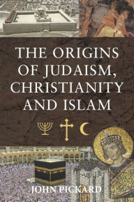 Title: The Origins of Judaism, Christianity and Islam, Author: John Pickard