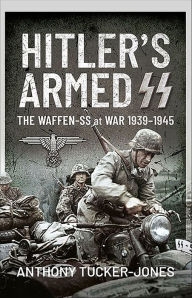 Title: Hitler's Armed SS: The Waffen-SS at War, 1939-1945, Author: Anthony Tucker-Jones