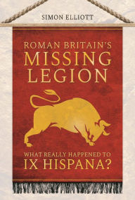 Title: Roman Britain's Missing Legion: What Really Happened to IX Hispana?, Author: Simon Elliott