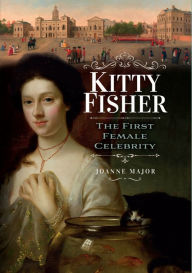 Title: Kitty Fisher: The First Female Celebrity, Author: Joanne Major