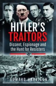Title: Hitler's Traitors: Dissent, Espionage and the Hunt for Resisters, Author: Edward Harrison