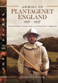 Title: Armies of Plantagenet England, 1135-1337: The Scottish and Welsh Wars and Continental Campaigns, Author: Gabriele Esposito