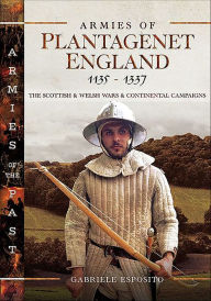 Title: Armies of Plantagenet England, 1135-1337: The Scottish & Welsh Wars & Continental Campaigns, Author: Gabriele Esposito