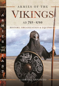 Title: Armies of the Vikings, AD 793-1066: History, Organization and Equipment, Author: Gabriele Esposito