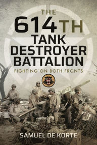 Title: The 614th Tank Destroyer Battalion: Fighting on Both Fronts, Author: Samuel de Korte