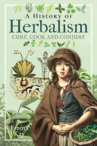 Ebook gratis nederlands downloaden A History of Herbalism: Cure, Cook and Conjure RTF by Emma Kay (English literature) 9781399008952