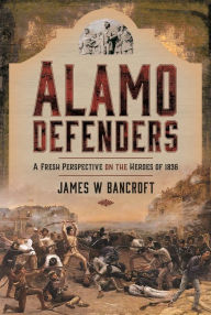 Free ebook sharing downloads Alamo Defenders: A Fresh Perspective on the Heroes of 1836 in English by James W Bancroft