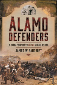 Free e pub book downloads Alamo Defenders: A Fresh Perspective on the Heroes of 1836 FB2 iBook PDB 9781399009911 by James W Bancroft in English