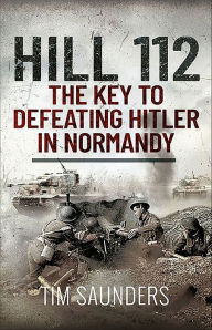 Title: Hill 112: The Key to defeating Hitler in Normandy, Author: Tim Saunders