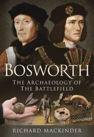 Title: Bosworth: The Archaeology of the Battlefield, Author: Richard Mackinder