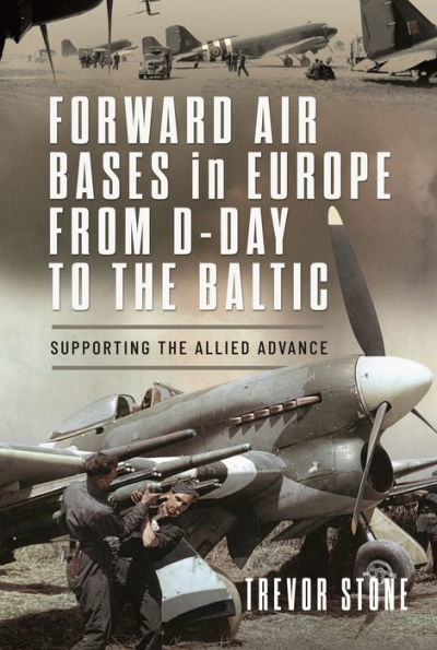 Forward Air Bases Europe from D-Day to the Baltic: Supporting Allied Advance