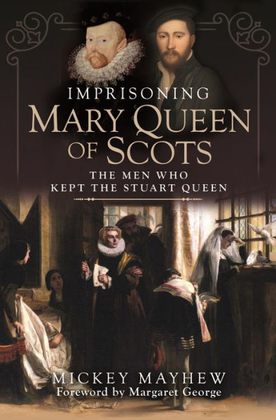 Imprisoning Mary Queen of Scots: the Men Who Kept Stuart