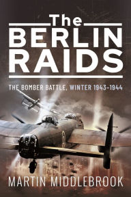 Title: The Berlin Raids: The Bomber Battle, Winter 1943-1944, Author: Martin Middlebrook