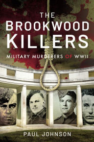 Title: The Brookwood Killers: Military Murderers of WWII, Author: Paul Johnson