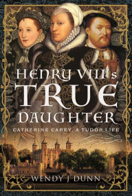 Book audio download free Henry VIII's True Daughter: Catherine Carey, A Tudor Life (English Edition)