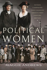 Title: Political Women: Fifteen Campaigns that Changed Twenty-First-Century Britain, Author: Maggie Andrews