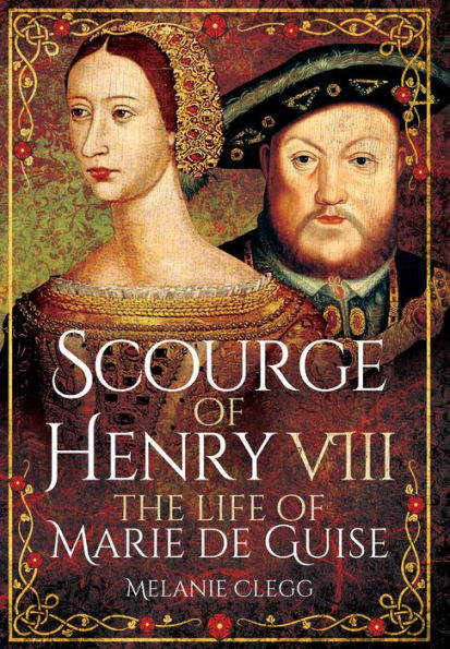 Scourge of Henry VIII: The Life of Marie de Guise