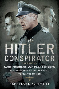 Title: The Hitler Conspirator: The Story of Kurt Freiherr von Plettenberg and Stauffenberg's Valkyrie Plot to Kill the Fuhrer, Author: Eberhard Schmidt