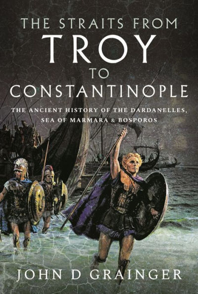the Straits from Troy to Constantinople: Ancient History of Dardanelles, Sea Marmara and Bosporos