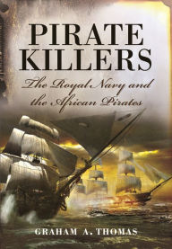 Title: Pirate Killers: The Royal Navy and the African Pirates, Author: Graham A. Thomas