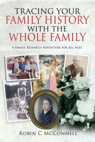 Title: Tracing Your Family History with the Whole Family: A Family Research Adventure for All Ages, Author: Robin . McConnell