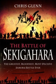 Title: The Battle of Sekigahara: The Greatest, Bloodiest, Most Decisive Samurai Battle Ever, Author: Chris Glenn