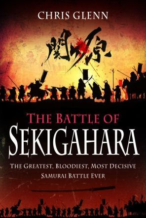 The Battle of Sekigahara: The Greatest, Bloodiest, Most Decisive Samurai Battle Ever