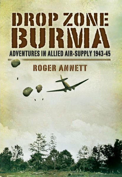 Drop Zone Burma: Adventures Allied Air-Supply 1943-45