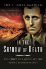 In the Shadow of Death: The Story of a Medic on the Burma Railway, 1942-45