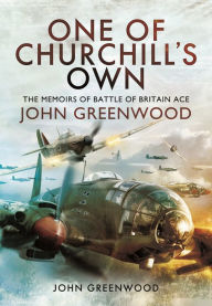 Title: One of Churchill's Own: The Memoirs of Battle of Britain Ace John Greenwood, Author: John Greenwood
