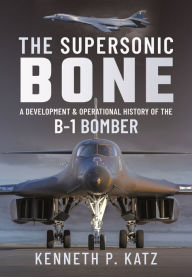 Free downloads e books The Supersonic BONE: A Development and Operational History of the B-1 Bomber 9781399014717 CHM RTF iBook English version by Kenneth Katz