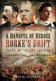 Title: A Handful of Heroes, Rorke's Drift: Facts, Myths and Legends, Author: Katie Stossel
