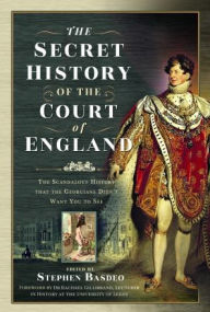 Title: The Secret History of the Court of England: The Scandalous History that the Georgians Didn't Want You to See, Author: Stephen Basdeo