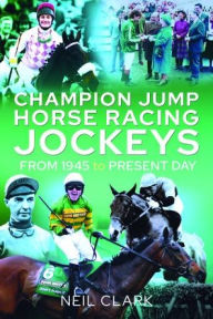 Title: Champion Jump Horse Racing Jockeys: From 1945 to Present Day, Author: Neil Clark
