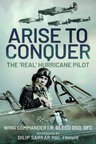 Title: Arise to Conquer: The 'Real' Hurricane Pilot, Author: I.R. Gleed