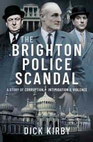 Title: The Brighton Police Scandal: A Story of Corruption, Intimidation & Violence, Author: Dick Kirby