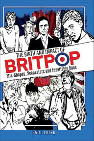 Title: The Birth and Impact of Britpop: Mis-Shapes, Scenesters and Insatiable Ones, Author: Paul Laird