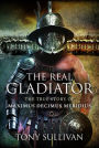 The Real Gladiator: The True Story of Maximus Decimus Meridius