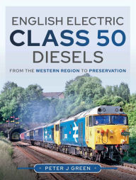 Title: English Electric Class 50 Diesels: From the Western Region to Preservation, Author: Peter Green