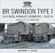 Title: BR Swindon Type 1 0-6-0 Diesel-Hydraulic Locomotives-Class 14: Their Life in Industry, Author: Anthony P. Sayer