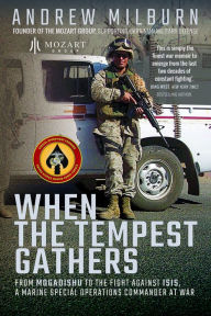 Title: When the Tempest Gathers: From Mogadishu to the Fight Against ISIS, a Marine Special Operations Commander at War, Author: Andrew Milburn