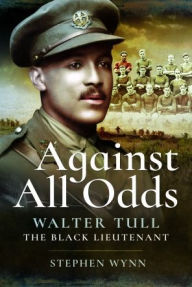 Title: Against All Odds: Walter Tull the Black Lieutenant, Author: Stephen Wynn