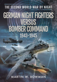 Title: German Night Fighters Versus Bomber Command 1943-1945, Author: Martin W Bowman