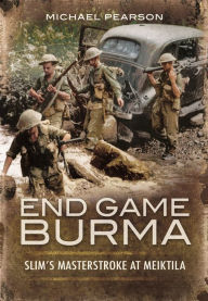 End Game Burma 1945: Slim's Masterstroke at Meiktila